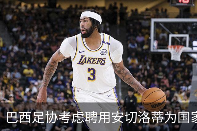 巴西足协考虑聘用安切洛蒂为国家队主帅