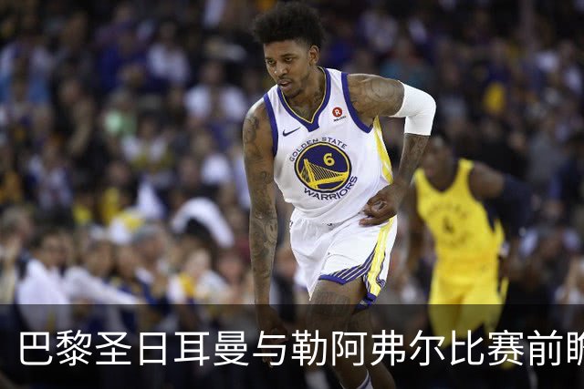 巴黎圣日耳曼与勒阿弗尔比赛前瞻及首发阵容分析