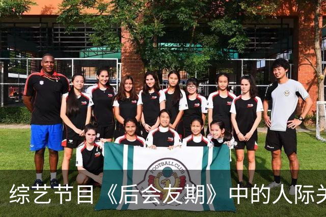 综艺节目《后会友期》中的人际关系动态分析