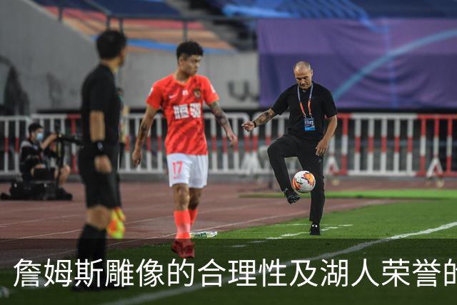 詹姆斯雕像的合理性及湖人荣誉的探讨